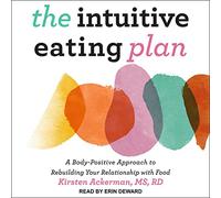 The Intuitive Eating Plan: A Body-Positive Approach to Rebuilding Your Relationship with Food