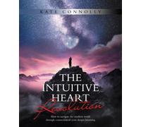 THE INTUITIVE HEART REVOLUTION: How to navigate the modern world through connection to your deeper knowing