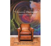 The Intuitive Therapist: Accelerate and Empower Your Clinical Practice with the Wisdom of Your Intuition