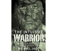The Intuitive Warrior Volume 1: Lessons From A Navy SEAL On Unleashing Your Hidden Potential