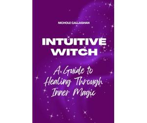 The Intuitive Witch - A Guide to Healing Through Inner Magic: Walk beside Elara and awaken the witch who has always lived within you.