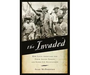 The Invaded: How Latin Americans and Their Allies Fought and Ended U.S. Occupati