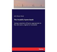 The Invalid's hymn-book: being a selection of hymns appropriate to the sick-room, original or translated