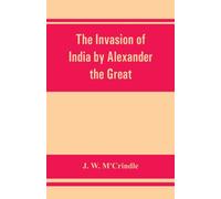 The invasion of India by Alexander the Great as described by Arrian, Q. Curtius, Diodoros, Plutarch and Justin : being translations of such portions of the works of these and other classical authors a