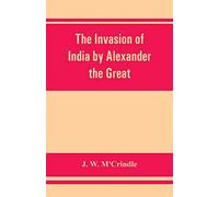 The invasion of India by Alexander the Great as described by Arrian, Q. Curtius, Diodoros, Plutarch and Justin: being translations of such portions of ... the Punjâb, Sindh, Gedrosia and Karmania