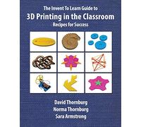 The Invent To Learn Guide to 3D Printing in the Classroom: Recipes for Success