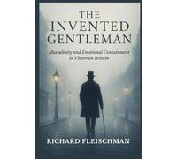 The Invented Gentleman: Masculinity and Emotional Containment in Victorian Britain