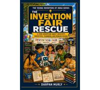 The Invention Fair Rescue: A STEM Adventure About Creativity, Prototypes, Teamwork and Real-World Problem Solving (The Young Inventors of India Series)