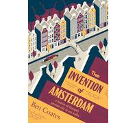 The Invention of Amsterdam : a history of Europe’s greatest city in ten walks