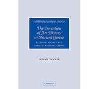 The Invention of Art History in Ancient Greece: Religion, Society And Artistic Rationalisation (Cambridge Classical Studies)
