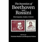 The Invention of Beethoven and Rossini: Historiography, Analysis, Criticism