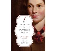 The Invention of Charlotte Brontë: A New Life