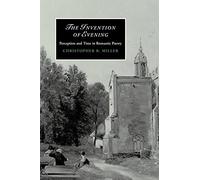 The Invention of Evening: Perception and Time in Romantic Poetry: 66 (Cambridge Studies in Romanticism, Series Number 66)