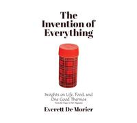The Invention of Everything: Insights on Life, Food, and One Good Thermos