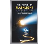 The Invention of Flashlight : A Complete History for Kids: The Brilliant Minds Behind the World’s Greatest Innovations (Famous Inventors and Their Inventions for Kids)