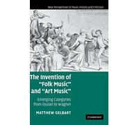 The Invention of 'Folk Music' and 'Art Music': Emerging Categories from Ossian to Wagner: 16 (New Perspectives in Music History and Criticism, Series Number 16)