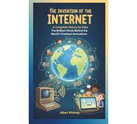 The Invention of Internet: A Complete History for Kids: The Brilliant Minds Behind the World’s Greatest Innovations (Famous Inventors and Their Inventions for Kids)