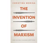 The Invention of Marxism: How an Idea Changed Everything