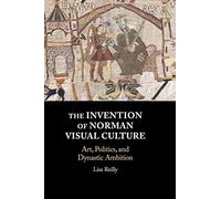 The Invention of Norman Visual Culture: Art, Politics, and Dynastic Ambition