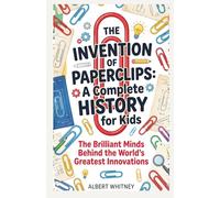 The Invention of Paper Clips: A Complete History for Kids: The Brilliant Minds Behind the World’s Greatest Innovations (Famous Inventors and Their Inventions for Kids)
