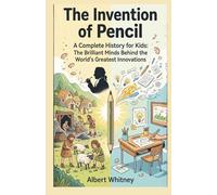 The Invention of Pencil : A Complete History for Kids: The Brilliant Minds Behind the World’s Greatest Innovations (Famous Inventors and Their Inventions for Kids)
