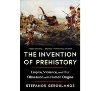 The Invention of Prehistory : Empire, Violence, and Our Obsession with Human Origins