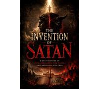 The Invention of Satan: A Deep History of Evil, Rebellion, the Devil, and Religious Control (The Fear Doctrine Series)