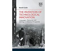 The Invention of Technological Innovation: Languages, Discourses and Ideology in Historical Perspective