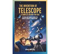 The Invention of Telescope : A Complete History for Kids: The Brilliant Minds Behind the World’s Greatest Innovations (Famous Inventors and Their Inventions for Kids)
