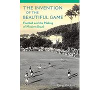 The Invention of the Beautiful Game: Football and the Making of Modern Brazil