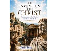 The Invention of the Christ: From Anonymous Greek Stories to the Savior of the World