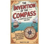 The Invention of the Compass : A Complete History for Kids: The Brilliant Minds Behind World-Changing Discoveries (The World of Inventions)