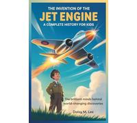 The Invention of the Jet Engine : A Complete History for Kids: The Brilliant Minds Behind World-Changing Discoveries