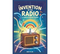 The Invention of the Radio : A Complete History for Kids: The Brilliant Minds Behind World-Changing Discoveries (The World of Inventions)