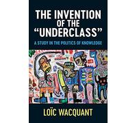 The Invention of the 'Underclass': A Study in the Politics of Knowledge