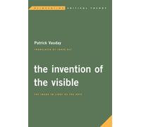 The Invention of the Visible : The Image in Light of the Arts