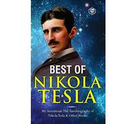The Inventions, Researches, and Writings of Nikola Tesla: - My Inventions: The Autobiography of Nikola Tesla; Experiments With Alternate Currents of ... & The Problem of Increasing Human Energy
