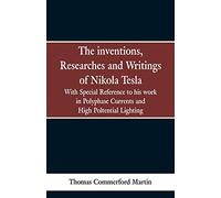 The Inventions, Researches and Writings of Nikola Tesla: With special reference to his work in polyphase currents and high potential lighting