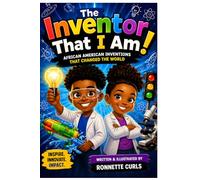 The Inventor That I Am!: African American Inventions That Changed The World! Inspire, Innovate , Impact