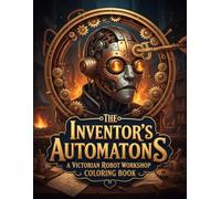 The Inventor's Automatons: A Victorian Robot Workshop Coloring Book: Intricate Steampunk Machines, Clockwork Inventions, and Mechanical Marvels for Adults and Technical Artists