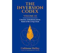 The Inversion Codex - Volume III: Coherence, Embodiment, and the Return of the Living Circuit