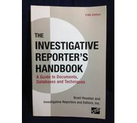 The Investigative Reporter's Handbook: A Guide to Documents, Databases, and Techniques