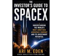 The Investor’s Guide to SpaceX: Understanding the World’s Most Ambitious Aerospace Company and Its Investment Potential
