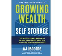The Investors Guide to Growing Wealth in Self Storage: The Step-By-Step Playbook for Turning a Real Estate Asset Into a Thriving Self Storage Business