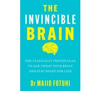 The Invincible Brain : The Clinically Proven Plan to Age-Proof Your Brain and Stay Sharp for Life