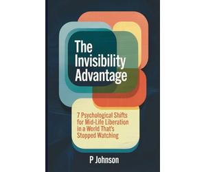 The Invisibility Advantage: 7 Psychological Shifts for Mid-Life Liberation in a World That’s Stopped Watching