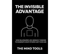 The Invisible Advantage: How Billionaires Use Absence Thinking to Dominate What Others Can't Even See