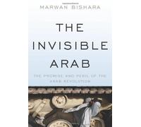 The Invisible Arab: The Promise and Peril of the Arab Revolutions