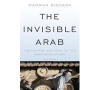 The Invisible Arab: The Promise and Peril of the Arab Revolutions