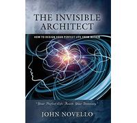 The Invisible Architect: How to Design Your Perfect Life from Within